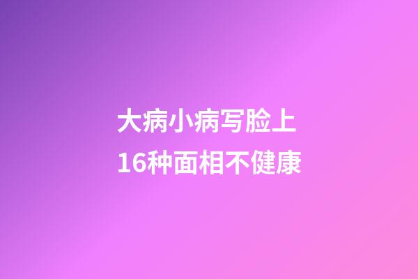 大病小病写脸上 16种面相不健康